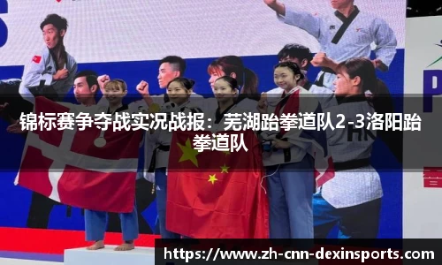 锦标赛争夺战实况战报：芜湖跆拳道队2-3洛阳跆拳道队